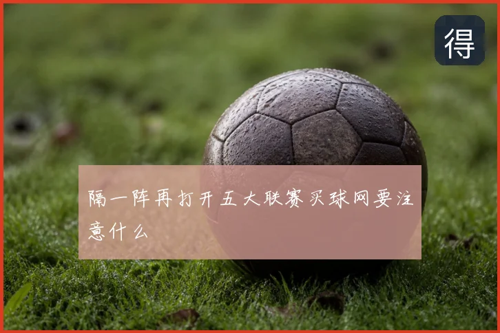 隔一阵再打开五大联赛买球网要注意什么