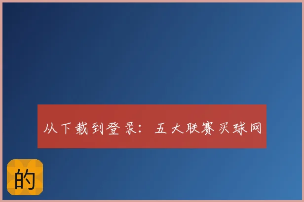 从下载到登录：五大联赛买球网