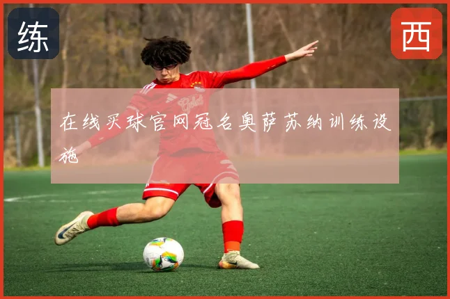 在线买球官网冠名奥萨苏纳训练设施